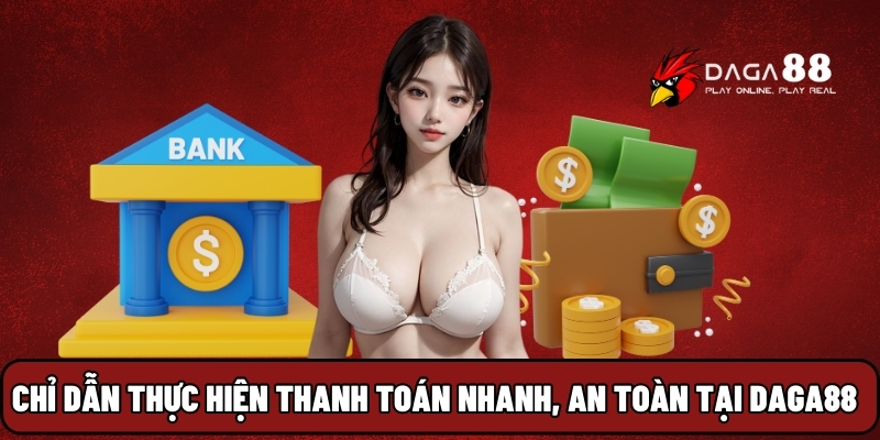 Chỉ dẫn thực hiện thanh toán nhanh, an toàn nhất tại Daga88