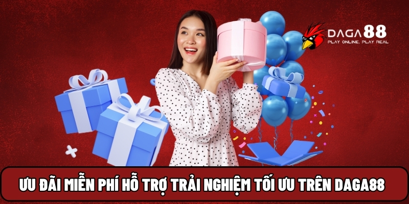 Ưu đãi miễn phí hỗ trợ trải nghiệm tối ưu trên Daga88