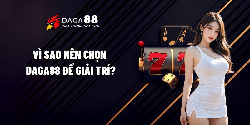 Giới Thiệu Daga88 - Điểm Đến Lý Tưởng Cho Tín Đồ Cá Cược 3 Vì sao nên chọn Daga88 để giải trí?